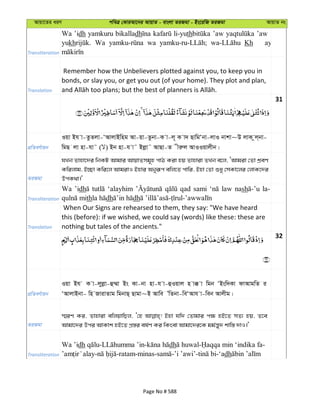 Avqv‡Zi aiY cweÎ †KviAv‡bi AvqvZ - evsjv ZiRgv - Bs‡iwR ZiRgv AvqvZ bs
Transliteration
Wa ’idh yamkuru bikalladh li-yuth ’aw ’aw
yukh Wa wa Kh ay
Translation
Remember how the Unbelievers plotted against you, to keep you in
bonds, or slay you, or get you out (of your home). They plot and plan,
31
cÖwZeY©vqb
Iqv Bh v-ZzZjv-ÔAvjvBwng Av-qv-Zzbv-K v-j~ K v` QvwgÔbv-jvI bvkv~D jvK zj&bv-
wgQ jv nv-hv˜ ( ) Bb nv-h v˜ Bjøv˜ AvQv-Z xiæj AvIIqvjxb|
ZiRgv
hLb Zvnv‡`i wbKU Avgvi AvqvZmg~n cvV Kiv nq Zvnviv ZLb e‡j, ÔAvgiv †Zv kÖeY
Kwijvg, B”Qv Kwi‡j AvgivI Bnvi Abyiƒc ewj‡Z cvwi, Bnv †Zv ïay †mKv‡ji †jvK‡`i
DcK_v|'
Transliteration
Wa ’idh ‘alayhim qad sami law nash la-
th dh dh
Translation
When Our Signs are rehearsed to them, they say: "We have heard
this (before): if we wished, we could say (words) like these: these are
nothing but tales of the ancients."
32
cÖwZeY©vqb
Iqv Bh K v-jyjøv-û¤§v Bs Kv-bv nv-h v-ûIqvj n v° v wgb ÔBsw`Kv dvAvgwZ i
ÔAvjvBbv- wn RvivZvg wgbvQ& Qvgv~B Avwe ÕwZbv-weÔAvh v-web Avjxg|
ZiRgv
¯§iY Ki, Zvnviv ewjqvwQj, Ô†n Bnv hw` †Zvgvi c¶ nB‡Z mZ¨ nq, Z‡e
Avgv‡`i Dci AvKvk nB‡Z cÖ¯—i el©Y Ki wKsev Avgv‡`i‡K gg©š—y` kvw¯— `vI|'
Transliteration
Wa ’idh - - dh - -
- -ratam-minas- -’i ’awi’- -‘adh
Page No # 588
 