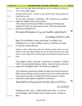 Avqv‡Zi aiY cweÎ †KviAv‡bi AvqvZ - evsjv ZiRgv - Bs‡iwR ZiRgv AvqvZ bs
cÖwZeY©vqb
Iqvgv- Kv-bv mvjv-Zzûg ÔBs`vj evBwZ Bjøv-gyKv-AvIu Iqv Zvmw`qvZvs ( ) dvh~ K zj
ÔAvh v-ev wegv-KzsZzg ZvKdzi~b|
ZiRgv
KvÔevM„‡ni wbKU ïay wkm I KiZvwj †`IqvB Zvnv‡`i mvjvZ, myZivs Kzdixi Rb¨
†Zvgiv kvw¯— †fvM Ki|
Transliteration
Wa ‘indal-Bayti
fadh dh
Translation
clapping of hands: (Its only answer can be), "Taste you the penalty
because you blasphemed."
36
cÖwZeY©vqb
Bbœvjøvh xbv Kvdvi~ BDswdK~ bv AvgIqv-jvûg wjqvmyÏ~ ÔAvs Qvexwjjøv-wn ( )
dvQvBDswdK~ bvnv- Qz ¤§v ZvK~by ÔAvjvBwng n vQivZvs Qz ¤§v BDMjve~bv ( ) Iqvjøvh
xbv Kvdvi~˜Bjv-Rvnvbœvgv BDn kvi~b|
ZiRgv
c_ nB‡Z †jvK‡K wbe„Ë Kivi Rb¨ Kvwdiiv Zvnv‡`i abm¤ú` e¨q K‡i,
Zvnviv ab-m¤ú` e¨q Kwi‡ZB _vwK‡e; AZtci Dnv Zvnv‡`i gb¯—v‡ci KviY nB‡e;
Bnvi ci Zvnviv civf~Z nB‡e Ges hvnviv Kzdix K‡i Zvnv‡`i‡K Rvnvbœv‡g GKÎ Kiv
nB‡e|
Transliteration
’Innal-ladh
thumma ‘alay-him thumma
yugh dh sh
Translation
The Unbelievers spend their wealth to hinder (man) from the path of
(only) regrets and sighs; at length they will be overcome: and the
Unbelievers will be gathered together to Jahannam;-
37
cÖwZeY©vqb
wjqvgxSvjøv-ûj LvexQ v wgbvZ& Z vBwqwe Iqv BqvRÔAvjvj LvexQ v evÔ` vn~ ÔAvjv-
evÔw`s dvBqviKzgvn~ RvgxÔAvs dvBqvRÔAvjvn~ dx Rvnvbœvgv ( ) Djv~BKv ûgyj Lv-
wQiƒb|
Page No # 590
 