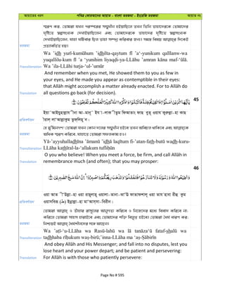 Avqv‡Zi aiY cweÎ †KviAv‡bi AvqvZ - evsjv ZiRgv - Bs‡iwR ZiRgv AvqvZ bs
ZiRgv
¯§iY Ki, †Zvgiv hLb ci¯ú‡ii m¤§yLxb nBqvwQ‡j ZLb wZwb Zvnv‡`i‡K †Zvgv‡`i
`„wó‡Z ¯^ímsL¨K †`LvBqvwQ‡jb Ges †Zvgv‡`i‡K Zvnv‡`i `„wó‡Z ¯^ímsL¨K
†`LvBqvwQ‡jb, hvnv NwUevi wQj Zvnv m¤úbœ Kwievi Rb¨| mg¯— welq w`‡KB
cÖZ¨vewZ©Z nq|
Transliteration
Wa ’idh ’idhilta-qaytum ’a‘-yunikum
yuqallilu-kum ’a ‘yunihim ’amran
Translation
And remember when you met, He showed them to you as few in
your eyes, and He made you appear as contemptible in their eyes:
all questions go back (for decision).
45
cÖwZeY©vqb
Bqv˜AvBqynvjøvh xbv Av-gvb~˜ Bh v-jvK xZzg wdAvZvs dvQ eyZ~ Iqvh Kyiæjøv-nv KvQ
xivj& jvÔAvjøvKzg Zzd&wjn~ b|
ZiRgv
†n gy'wgbMY! †Zvgiv hLb †Kvb `‡ji m¤§yLxb nB‡e ZLb AwePj _vwK‡e Ges
AwaK ¯§iY Kwi‡e, hvnv‡Z †Zvgiv mdjKvg nI|
Transliteration
dh ’idh fi-’atan-fath wadh-kuru-
th
Translation remembrance much (and often); that you may prosper:
46
cÖwZeY©vqb
Iqv AvZ xÔDjøv-nv Iqv ivQ~jvn~ Iqvjv-Zvbv-SvÔE dvZvdkvj~ Iqv Zvh nvev ixû Kzg
Iqvmweiƒ ( ) Bbœvjøv-nv gvÔAvm&mv-weixb|
ZiRgv
†Zvgiv I Zuvnvi ivm~‡ji AvbyMZ¨ Kwi‡e I wb‡R‡`i g‡a¨ weev` Kwi‡e bv;
Kwi‡j †Zvgiv mvnm nvivB‡e Ges †Zvgv‡`i kw³ wejyß nB‡e| †Zvgiv ˆah© aviY Ki;
Transliteration
Wa wa wa fataf-sh wa
tadh
Translation
lose heart and your power depart; and be patient and persevering:
Page No # 595
 