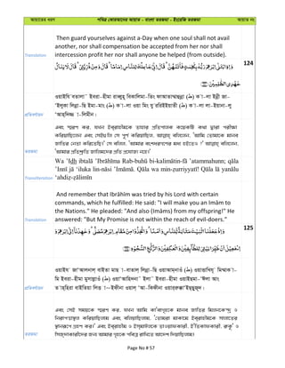 Avqv‡Zi aiY cweÎ †KviAv‡bi AvqvZ - evsjv ZiRgv - Bs‡iwR ZiRgv AvqvZ bs
Translation
Then guard yourselves against a-Day when one soul shall not avail
another, nor shall compensation be accepted from her nor shall
intercession profit her nor shall anyone be helped (from outside).
124
cÖwZeY©vqb
IqvBwh eZvjv˜ Beiv-nxgv iveŸyn~ weKvwjgv-wZs dvAvZv¤§vûbœv ( ) K v-jv Bbœx Rv-
ÔBjyKv wjbœv-wQ Bgv-gvs ( ) K v-jv Iqv wgs hy iwiBBqvZx ( ) K v-jv jv-Bqvbv-jy
ÔAvn&w`¾ v-wjgxb|
ZiRgv
Ges ¯§iY Ki, hLb Be&ivnxg‡K Zvnvi cÖwZcvjK K‡qKwU K_v Øviv cix¶v
KwiqvwQ‡jb Ges †mB¸wj †m c~Y© KwiqvwQj, ewj‡jb, ÔAvwg †Zvgv‡K gvbe
RvwZi †bZv Kwi‡ZwQ|' †m ewjj, ÔAvgvi eskaiM‡Yi ga¨ nB‡ZI ?' ewj‡jb,
ÔAvgvi cÖwZkª“wZ Rvwjg‡`i cÖwZ cÖ‡hvR¨ b‡n|'
Transliteration
Wa ’Idh ’atammahunn;
‘iluka wa
Translation answered: "But My Promise is not within the reach of evil-doers."
125
cÖwZeY©vqb
IqvBh RvÔAvjbvj& evBZv gvQ v-evZvj& wjbœv-wQ IqvAvg&bvIu ( ) IqvËvwLh~ wg¤§vK v-
wg Beiv-nxgv gymvjøvIu ( ) IqvÔAvwn`bv˜ Bjv˜ Beiv-nxgv IqvBQgv-ÔCjv Avs
Z vn&wniv evBwZqv wjË v~Bdxbv Iqvj& ÔAv-wKdxbv Iqvi&iæ°vÔBQ&QyR~`|
ZiRgv
Ges †mB mgq‡K ¯§iY Ki, hLb Avwg KvÔevM„n‡K gvbe RvwZi wgjb‡K›`ª I
wbivcËv¯’j KwiqvwQjvg Ges ewjqvwQjvg, Ô†Zvgiv gvKv‡g Be&ivnxg‡K mvjv‡Zi
¯’vbiƒ‡c MÖnY Ki|' Ges Be&ivnxg I Bm&gvCj‡K ZvIqvdKvix, BÔwZKvdKvix, i“K‚Ô I
wmR&`vKvix‡`i Rb¨ Avgvi M„n‡K cweÎ ivwL‡Z Av‡`k w`qvwQjvg|
Page No # 57
 