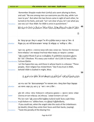 Avqv‡Zi aiY cweÎ †KviAv‡bi AvqvZ - evsjv ZiRgv - Bs‡iwR ZiRgv AvqvZ bs
Translation
and said: "No one among men can overcome you this day, while I am
near to you": But when the two forces came in sight of each other, he
turned on his heels, and said: "Lo! I am clear of you; lo! I see what you
49
cÖwZeY©vqb
Bh BqvK‚ jyj gybv-wdK~ bv Iqvjøvh xbv dx K zj~wewng gviv` yb Mvi&iv nv˜Djv~B
`xbyûg ( ) Iqv gvBu BqvZvIqv°vj ÔAvjvjøv-wn dvBbœvjøv-nv ÔAvSxSyb n vKxg|
ZiRgv
¯§iY Ki, gybvwdK I hvnv‡`i Aš—‡i e¨vwa Av‡Q Zvnviv e‡j, ÔBnv‡`i `xb Bnv‡`i‡K
Transliteration
’Idh - -fi- -na walladh - gharra
- . Wa many-yata-wakkal ‘ala- -
Translation
Lo! the hypocrites say, and those in whose hearts is a disease: "These
50
cÖwZeY©vqb
Iqv jvI Zviv˜Bh BqvZvIqvd&dvjøvh xbv Kvdviæj& gvjv~BKvZz Bqv` wie~bv DR~nvûg
Iqv Av`ev-ivûg ( ) Iqv h~ K‚ ÔAvh v-evj n vixK |
ZiRgv
Zywg hw` †`wL‡Z cvB‡Z wdwik&ZvMY Kvwdi‡`i gyLgÊ‡j I c„ô‡`‡k AvNvZ Kwiqv
Zvnv‡`i cÖvY niY Kwi‡Z‡Q Ges ewj‡Z‡Q, Ô†Zvgiv `nbhš¿Yv †fvM Ki|'
Transliteration
dh yatawaffal-ladh - -
- -hum; wa dh dh
Translation
If you could see, when the angels take the souls of the Unbelievers
(at death), (How) they smite their faces and their backs, (saying):
"Taste the penalty of the blazing Fire-
Page No # 597
 
