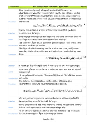 Avqv‡Zi aiY cweÎ †KviAv‡bi AvqvZ - evsjv ZiRgv - Bs‡iwR ZiRgv AvqvZ bs
Translation
How (can there be such a league), seeing that if they get an
advantage over you, they respect not in you the ties either of kinship
or of covenant? With (fair words from) their mouths they entice you,
but their hearts are averse from you; and most of them are rebellious
and wicked.
9
cÖwZeY©vqb
BkZvivI weAv-qv-wZjøv-wn Q vgvbvs K vjxjvs dvmvÏ~ ÔAvs Qvexwjnx ( ) Bbœvûg
Qv~Av gv- Kv-b~ BqvÔgvj~b|
ZiRgv
Zvnviv AvqvZmg~n Zy”Q g~‡j¨ weµq K‡i Ges Zvnviv †jvK‡`i‡K Zuvnvi c_
nB‡Z wbe„Ë K‡i; wbðqB Zvnviv hvnv Kwiqv _v‡K Zvnv AwZ wbK…ó!
Transliteration
’Ish th
Translation
have they hindered from His way: evil indeed are the deeds they have
done.
10
cÖwZeY©vqb jv-BqviK ze~bv dx gyÕwgwbb BjøvIu Iqvjv-wh ¤§vZvIu ( ) Iqv Djv~BKv ûgyj gyÔZv`yb|
ZiRgv
Zvnviv †Kvb gy'wg‡bi m‡½ AvÍxqZvi I A½xKv‡ii gh©v`v i¶v K‡i bv, ZvnvivB
mxgvjsNbKvix|
Transliteration
Mu’minin dhimmah. humul-
Translation
In a Believer they respect not the ties either of kinship or of
covenant! It is they who have transgressed all bounds.
11
cÖwZeY©vqb
dvBs Zv-e~ Iqv AvK v-gym& mvjv-Zv Iqv Av-ZvDS&SvKv-Zv dvBLIqv-byKzg wd`&`xwb
( ) Iqvbydvmwmjyj& Av-qv-wZ wjK vIwgBu BqvÔjvg~b|
ZiRgv
AZtci Zvnviv hw` ZIev K‡i, mvjvZ Kv‡qg K‡i I hvKvZ †`q Z‡e Zvnviv †Zvgv‡`i
`xbx fvB ; Ávbx m¤úÖ`v‡qi Rb¨ Avwg wb`k©b ¯úóiƒ‡c wee„Z Kwi|
Transliteration
Fa-’in- - -waz- -’ikh-
fid- ; - - -
Page No # 613
 