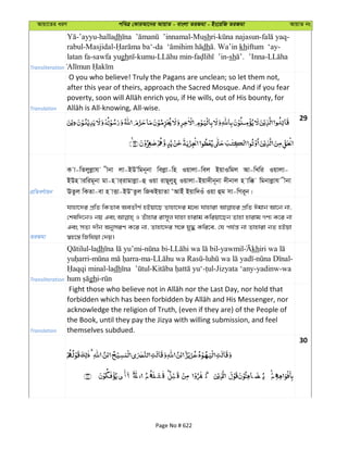 Avqv‡Zi aiY cweÎ †KviAv‡bi AvqvZ - evsjv ZiRgv - Bs‡iwR ZiRgv AvqvZ bs
Transliteration
-’ayyu-halladh -Mushri- - -
rabul-Masjidal- - dh . Wa’in khiftum ‘ay-
latan fa-sawfa yugh -kumu- - -sh . ’Inna-
Translation
O you who believe! Truly the Pagans are unclean; so let them not,
after this year of theirs, approach the Sacred Mosque. And if you fear
29
cÖwZeY©vqb
K v-wZjyjøvh xbv jv-BDÕwgb~bv wejøv-wn Iqvjv-wej BqvIwgj Av-wLwi Iqvjv-
BDn viwig~bv gv-n vi&ivgvjøv-û Iqv ivQ~jyn~ Iqvjv-Bqv`xb~bv `xbvj n vw° wgbvjøvh xbv
EZzj wKZv-ev n vËv-BDÔZzj wRSBqvZv ÔAvBu Bqvw`Iu Iqv ûg mv-wMi~b|
ZiRgv
hvnv‡`i cÖwZ wKZve AeZxY© nBqv‡Q Zvnv‡`i g‡a¨ hvnviv cÖwZ Cgvb Av‡b bv,
†klw`‡bI bq Ges I Zuvnvi ivm~j hvnv nvivg Kwiqv‡Qb Zvnv nvivg MY¨ K‡i bv
Ges mZ¨ `xb AbymiY K‡i bv, Zvnv‡`i m‡½ hy× Kwi‡e, †h ch©š— bv Zvnviv bZ nBqv
¯^n‡¯— wRwhqv †`q|
Transliteration
-ladh - - -yawmil kh
- -ma- - - -
-ladh - - -Jizyata ‘any-yadinw-wa
ghi-
Translation
acknowledge the religion of Truth, (even if they are) of the People of
the Book, until they pay the Jizya with willing submission, and feel
themselves subdued.
30
Page No # 622
 