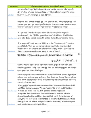 Avqv‡Zi aiY cweÎ †KviAv‡bi AvqvZ - evsjv ZiRgv - Bs‡iwR ZiRgv AvqvZ bs
cÖwZeY©vqb
Iqv K v-jvwZj Bqvn~`y ÔESvBiæwbebyjøv-wn IqvK v-jvwZb& bvmv-ivj gvQxû ebyjøv-wn
( ) h v-wjKv K vIjyûg weAvdIqv-wnwng ( ) BD` v-wnEbv K vIjvjøvh xbv Kvdviƒ
wgs K vejy ( ) K v-Zvjvûgyjøv-û; Avbœv-BDÕdvK~b|
ZiRgv
Bqvn‚`xiv e‡j, ÔDhvqi cyÎ' Ges wLª÷vbiv e‡j, Ôgmxn& cyÎ|' Dnv
Zvnv‡`i gy‡Li K_v| c~‡e© hvnviv Kzdix KwiqvwQj Dnviv Zvnv‡`i gZ K_v e‡j|
Dnv‡`i‡K aŸsm Ki“b| Avi †Kvb& w`‡K Dnv‡`i‡K wdivBqv †`Iqv nBqv‡Q!
Transliteration
-latil- -nibnu- - -
- . Dh -luhum-bi- -hihim.
qaw-lalla-dh -qabl. -humu- ; yu-
Translation them: how they are deluded away from the Truth!
31
cÖwZeY©vqb
BËvLvh~ ˜Avn ev-ivûg I iæn&ev-bvûg Aviev-evg wgs `~wbjøv-wn Iqvj gvQxn vebv
gviBqvgv ( ) Iqvgv˜ Dwgi~˜ Bjøv- wjqvÔey`~˜ Bjv-nvIu Iqvwn `vj& ( ) jv˜Bjv-nv Bjøv-
ûIqv; Qyen v-bvn~ ÔAv¤§v- BDkwiK~b|
ZiRgv
Zvnviv e¨ZxZ Zvnv‡`i cwÊZMY‡K I msmvi-weivwMMY‡K Zvnv‡`i cÖfyiƒ‡c MÖnY
Kwiqv‡Q Ges gviBqvg-Zbq gmxn&‡KI| wKš—y Dnviv GK Bjv‡ni ÔBev`Z Kwievi
Rb¨B Avw`ó nBqvwQj| wZwb e¨ZxZ Ab¨ †Kvb Bjvn& bvB| Zvnviv hvnv‡K kixK K‡i
Zvnv nB‡Z wZwb KZ cweÎ!
Transliteration
’Itta-khadh - - -min- -
wal- - -Maryam. -ya‘- -
. . Sub- sh
Translation
They take their priests and their anchorites to be their lords in
is no god but He. Praise and glory to Him: (Far is He) from having the
partners they associate (with Him).
Page No # 623
 
