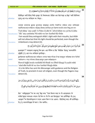 Avqv‡Zi aiY cweÎ †KviAv‡bi AvqvZ - evsjv ZiRgv - Bs‡iwR ZiRgv AvqvZ bs
32
cÖwZeY©vqb
BDix`~bv AvBu BDZ& wdE b~ivjøv-wn weAvdIqv-wnwng Iqv BqvÕevjøv-û Bjøv˜AvBu BDwZ¤§v
b~ivn~ Iqv jvI Kvwinvj Kv-wdi~b|
ZiRgv
Zvnviv Zvnv‡`i gy‡Li dzrKv‡i †R¨vwZ wbe©vwcZ Kwi‡Z Pvq| Kvwdiiv
Transliteration
- - - - -hihim wa ya-ba-
- - - -
Translation
will not allow but that His light should be perfected, even though the
Unbelievers may detest (it).
33
cÖwZeY©vqb
ûIqvjøvh x˜AviQvjv ivQ~jvn~ wej û`v-Iqv `xwbj n vw° wjBDR wnivn~ ÔAvjv`&`xwb
Kywjønx ( ) Iqv jvI Kvwinvj gykwiK~b|
ZiRgv
gykwiKiv AcÖxwZKi g‡b Kwi‡jI Aci mg¯— `x‡bi Dci Rqhy³ Kwievi Rb¨ wZwbB
c_wb‡`©k I mZ¨ `xbmn Zuvnvi ivm~j †cÖiY Kwiqv‡Qb|
Transliteration
Huwal-ladh - - - -
‘alad- - -Mush-
Translation
It is He Who has sent His Messenger with guidance and the Religion
of Truth, to proclaim it over all religion, even though the Pagans may
detest (it).
34
cÖwZeY©vqb
Bqv˜ AvBqynvjøvh xbv Av-gvb~˜Bbœv KvQ xivg wgbvj Avn ev-wi Iqvi&iænev-wb
jvBqvÕKzj~bv AvgIqv-jvb&bv-wQ wej ev-wZ wj Iqv BqvmyÏ~bv ÔAvs Qvexwjjøv-wn ( )
Iqvjøvh xbv BqvKwbS‚bvh h vnvev Iqvj wd` ` vZv Iqvjv- BDswdK~ bvnv-dx Qvexwjjøv-
wn ( ) dvevkwki&ûg weÔAvh v-web Avjxg|
Page No # 624
 