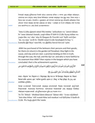 Avqv‡Zi aiY cweÎ †KviAv‡bi AvqvZ - evsjv ZiRgv - Bs‡iwR ZiRgv AvqvZ bs
ZiRgv
wbðqB gy'wgb‡`i wbKU nB‡Z Zvnv‡`i Rxeb I m¤ú` µq Kwiqv jBqv‡Qb,
Zvnv‡`i Rb¨ RvbœvZ Av‡Q Bnvi wewbg‡q| Zvnviv c‡_ hy× K‡i, wbab K‡i I
wbnZ nq| ZvIivZ, BbRxj I KziAv‡b GB m¤ú‡K© Zvnv‡`i `„p cÖwZkÖ“wZ iwnqv‡Q| wbR
cÖwZÁv cvj‡b A‡c¶v †kÖôZi †K Av‡Q ? †Zvgiv †h mI`v KwiqvQ †mB mI`vi
Rb¨ Avbw›`Z nI Ges DnvB †Zv gnvmvdj¨|
Transliteration
’Inna- -sh -Mu- -lahum-
bi-’anna lahumul-Jannah; - -li- -
yuqta- ; wa‘-dan ‘alay- -fit- - -Qur-
; - - sh -bay-‘i-
kumulla-dh -tum-bih; wa dh -fawzul-
Translation
for theirs (in return) is the garden (of Paradise): they fight in His
cause, and slay and are slain: a promise binding on Him in truth,
concluded: that is the achievement supreme.
112
cÖwZeY©vqb
AvËv~Be~bvj ÔAv-we`~bvj n v-wg`~bvQ&Qv-Bû bvi iv-wKÔEbvQ&Qv-wR`~bvj Av-wgiƒbv
wejvgvÔiƒwd Iqvbbv-ûbv ÔAvwbj gysKvwi Iqvj n v-wdR~ bv wjû `~w`jøv-wn ( ) Iqv
evkwkwij gyÕwgbxb|
ZiRgv
Dnviv ZIevKvix, ÔBev`ZKvix, cÖksmvKvix, wmqvg cvjbKvix, i“K‚ÔKvix,
wmR&`vKvix, mrKv‡Ri wb‡`©k`vZv, AmrKv‡R wb‡laKvix Ges wba©vwiZ
mxgv‡iLv msi¶YKvix; GB gy'wgb‡`i‡K Zywg ïf msev` `vI|
Transliteration
At- - - - - - - - -nas- -
- - -munkari wal- - -di-
. Wa bash-shiril-
Page No # 664
 