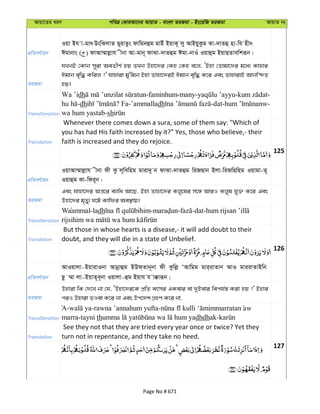 Avqv‡Zi aiY cweÎ †KviAv‡bi AvqvZ - evsjv ZiRgv - Bs‡iwR ZiRgv AvqvZ bs
cÖwZeY©vqb
Iqv Bh v-gv˜ DswSjvZ Q~ivZzs dvwgbûg gvBu BqvK~ jy AvBqyKzg Sv-`vZû nv-wh nx˜
Cgvbvs ( ) dvAv¤§vjøvh xbv Av-gvb~ dvSv-`vZûg Cgv-bvIu Iqvûg BqvQZvewkiƒb|
ZiRgv
hLbB †Kvb m~iv AeZxY© nq ZLb Dnv‡`i †Kn †Kn e‡j, ÔBnv †Zvgv‡`i g‡a¨ Kvnvi
Cgvb e„w× Kwij ?' hvnviv gy'wgb Bnv Zvnv‡`iB Cgvb e„w× K‡i Ges ZvnvivB Avbw›`Z
nq|
Transliteration
Wa ’idh ’unzilat ’ayyu-kum
hu dh Fa-’ammalladh
wa hum yastab-sh
Translation
Whenever there comes down a sura, some of them say: "Which of
you has had His faith increased by it?" Yes, those who believe,- their
faith is increased and they do rejoice.
125
cÖwZeY©vqb
IqvAv¤§vjøvh xbv dx Kz j~wewng gviv`y b dvSv-`vZûg wiRQvb Bjv-wiRwQwng Iqvgv-Z~
Iqvûg Kv-wdi~b|
ZiRgv
Ges hvnv‡`i Aš—‡i e¨vwa Av‡Q, Bnv Zvnv‡`i Kjy‡li m‡½ AviI Kjyl hy³ K‡i Ges
Dnv‡`i g„Zy¨ N‡U Kvwdi Ae¯’vq|
Transliteration
Waammal-ladh - - -dat-
Translation
But those in whose hearts is a disease,- it will add doubt to their
doubt, and they will die in a state of Unbelief.
126
cÖwZeY©vqb
AvIqvjv-BqvivIbv Avbœvûg BDd&Zvb~bv dx Kzwjø ÔAvwgg gvi&ivZvb AvI gviivZvBwb
Qz ¤§v jv-BqvZ~e~bv Iqvjv-ûg Bqvh h v°viƒb|
ZiRgv
Dnviv wK †`‡L bv †h, ÔDnv‡`i‡K cÖwZ ermi GKevi ev `yBevi wech©¯— Kiv nq ?' Bnvi
ciI Dnviv ZIev K‡i bv Ges Dc‡`k MÖnY K‡i bv,
Transliteration
A- -rawna ’annahum yufta-
marra-tayni th dhdhak-
Translation
See they not that they are tried every year once or twice? Yet they
turn not in repentance, and they take no heed.
127
Page No # 671
 