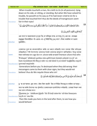 Avqv‡Zi aiY cweÎ †KviAv‡bi AvqvZ - evsjv ZiRgv - Bs‡iwR ZiRgv AvqvZ bs
Translation
When trouble toucheth a man, He crieth to Us (in all postures)- lying
down on his side, or sitting, or standing. But when We have solved his
trouble, he passeth on his way as if he had never cried to Us for a
trouble that touched him! thus do the deeds of transgressors seem
fair in their eyes!
13
cÖwZeY©vqb
Iqv jvK v` AvnjvKbvj Kz i~bv wgs K vewjKzg jv¤§v-R vjvg~ ( ) Iqv Rv~AvZûg
iæQyjyûg wejevBwqbv-wZ Iqvgv-Kv-b~ wjBDÕwgb~ ( ) Kvh v-wjKv bvRwSj K vIgvj
gyRwigxb|
ZiRgv
†Zvgv‡`i c~‡e© eû gvbe‡Mvôx‡K Avwg †Zv aŸsm KwiqvwQ hLb Zvnviv mxgv AwZµg
KwiqvwQj| ¯úó wb`k©bmn Zvnv‡`i wbKU Zvnv‡`i ivm~jMY AvwmqvwQj, wKš—y Zvnviv
Cgvb Avwbevi Rb¨ cÖ¯—yZ wQj bv| GBfv‡e Avwg Acivax m¤úÖ`vq‡K cÖwZdj w`qv _vwK|
Transliteration
Walaqad ’ahlaknal- -qabli- -at-
hum rusuluhum-bil-Bayyi- -yu- ! kadh -
qawmal-
Translation
Generations before you ?e destroyed when they did wrong: their
messengers came to them with clear-signs, but they would not
believe! thus do We requite those who sin!
14
cÖwZeY©vqb Qz ¤§v RvÔAvjbv-Kzg Lvjv~Bdv wdj Aviw` wgg evÔw`wng wjbvsRy iv KvBdv ZvÔgvj~b|
ZiRgv
AZtci Avwg Dnv‡`i ci c„w_ex‡Z †Zvgv‡`i‡K ¯’jvwfwl³ KwiqvwQ, †Zvgiv wKiƒc Kg©
Ki Zvnv †`wLevi Rb¨|
Transliteration
Thumma ja- kh -’ifa fil -ba‘-di-
kayfa ta‘-ma-
Translation
Then We made you heirs in the land after them, to see how you
would behave!
Page No # 679
 