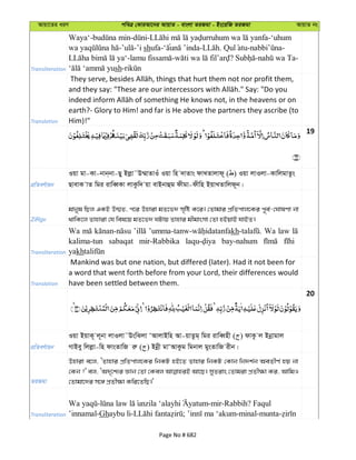 Avqv‡Zi aiY cweÎ †KviAv‡bi AvqvZ - evsjv ZiRgv - Bs‡iwR ZiRgv AvqvZ bs
Transliteration
Waya‘- - - -‘uhum
- -’i shufa-‘ - . - -
- - ? - -
sh-
Translation
earth?- Glory to Him! and far is He above the partners they ascribe (to
Him)!"
19
cÖwZeY©vqb
Iqv gv-Kv-bvb&bv-Qy Bjøv˜D¤§vZvIu Iqv wn `vZvs dvLZvjvd~ ( ) Iqv jvIjv-KvwjgvZzs
QvevK vZ wgi ivweŸKv jvKzw` qv evBbvûg dxgv-dxwn BqvLZvwjd~b|
ZiRgv
gvbyl wQj GKB D¤§Z, c‡i Dnviv gZ‡f` m„wó K‡i| †Zvgvi cÖwZcvj‡Ki c~e©-†NvlYv bv
_vwK‡j Zvnviv †h wel‡q gZ‡f` NUvq Zvnvi gxgvsmv †Zv nBqvB hvBZ|
Transliteration
Wa kh Wa law
kalima-tun sabaqat mir-Rabbika bay-nahum
yakh
Translation
Mankind was but one nation, but differed (later). Had it not been for
a word that went forth before from your Lord, their differences would
have been settled between them.
20
cÖwZeY©vqb
Iqv BqvK~ j~bv jvIjv˜DswSjv ÔAvjvBwn Av-qvZzg& wgi ivweŸnx ( ) dvKz j Bbœvgvj
MvBey wjjøv-wn dvsZvwR iæ ( ) Bbœx gvÔAvKzg wgbvj gysZvwR ixb|
ZiRgv
Dnviv e‡j, ÔZvnvi cÖwZcvj‡Ki wbKU nB‡Z Zvnvi wbKU †Kvb wb`k©b AeZxY© nq bv
†Kb ?' ej, ÔA`„‡k¨i Ávb †Zv †Kej Av‡Q| myZivs †Zvgiv cÖZx¶v Ki, AvwgI
†Zvgv‡`i m‡½ cÖZx¶v Kwi‡ZwQ|'
Transliteration
- -mir-Rabbih? Faqul
’innamal-Ghaybu li- ; -minal-munta-
Page No # 682
 