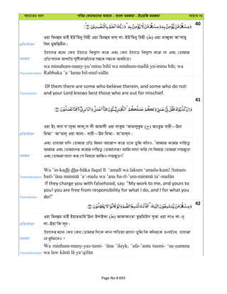 Avqv‡Zi aiY cweÎ †KviAv‡bi AvqvZ - evsjv ZiRgv - Bs‡iwR ZiRgv AvqvZ bs
40
cÖwZeY©vqb
Iqv wgbûg gvBu BDÕwgby wenx Iqv wgbûg gvj& jv-BDÕwgby wenx ( ) Iqv iveŸyKv AvÔjvgy
wej gydwQ`xb|
ZiRgv
Dnv‡`i g‡a¨ †Kn Bnv‡Z wek¦vm K‡i Ges †Kn Bnv‡Z wek¦vm K‡i bv Ges †Zvgvi
cÖwZcvjK Akvwš— m„wóKvix‡`i m¤^‡Ü mg¨K AewnZ|
Transliteration
wa minuhum-many- - yu-minu bih; wa
Rabbuka ’a ‘lamu bil-muf-
Translation
Of them there are some who believe therein, and some who do not:
and your Lord knows best those who are out for mischief.
41
cÖwZeY©vqb
Iqv Bs Kvh h ve~Kv dvK zj jx Avgvjx Iqv jvKzg ÔAvgvjyKzg ( ) AvsZzg evix~Dbv
wg¤§v˜ AvÔgvj~ Iqv Avbv- evix~Dg wg¤§v- ZvÔgvj~b|
ZiRgv
Ges Zvnviv hw` †Zvgvi cÖwZ wg_¨v Av‡ivc K‡i Z‡e Zywg ewjI, ÔAvgvi K‡g©i `vwqZ¡
Avgvi Ges †Zvgv‡`i K‡g©i `vwqZ¡ †Zvgv‡`i| Avwg hvnv Kwi †m wel‡q †Zvgiv `vqgy³
Ges †Zvgiv hvnv Ki †m wel‡q AvwgI `vqgy³|'
Transliteration
Wa ’in-kadh dha- -kum! -
- -malu wa ’ana ba- -’um- -
Translation
If they charge you with falsehood, say: "My work to me, and yours to
you! you are free from responsibility for what I do, and I for what you
do!"
42
cÖwZeY©vqb
Iqv wgbûg gvBu BqvQZvwgÔEbv BjvBKv ( ) AvdvAvsZv ZzQwgDm my¤§v Iqv jvI Kv-b~
jv-BqvÔwK j~b|
ZiRgv
Dnv‡`i g‡a¨ †Kn †Kn †Zvgvi w`‡K Kvb cvwZqv iv‡L| Zywg wK ewai‡K ïbvB‡e, Zvnviv
bv eywS‡jI ?
Transliteration
Wa minhum-many-yas-tami- ’ilayk; ’afa-’anta tusmi-
Page No # 693
 