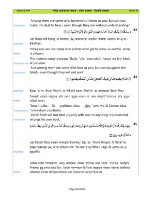 Avqv‡Zi aiY cweÎ †KviAv‡bi AvqvZ - evsjv ZiRgv - Bs‡iwR ZiRgv AvqvZ bs
Translation
Among them are some who (pretend to) listen to you: But can you
make the deaf to hear,- even though they are without understanding?
43
cÖwZeY©vqb
Iqv wgbûg gvBu BqvsRy iæ BjvBKv ( ) AvdvAvsZv Zvnw`j ÔDgBqv IqvjvI Kv-b~ jv-
BDewmi~b|
ZiRgv
Dnv‡`i g‡a¨ †Kn †Kn †Zvgvi w`‡K ZvKvBqv _v‡K| Zywg wK AÜ‡K c_ †`LvB‡e, Zvnviv
bv †`wL‡jI?
Transliteration
Wa minhum-many- ; ’afa-’anta tahdil-
Translation
And among them are some who look at you: but can you guide the
blind,- even though they will not see?
44
cÖwZeY©vqb Bbœvjøv-nv jv-BqvR wjgyb&bv-Qv kvBqvIu Iqvjv-wKbœvb&bv-Qv AvsdzQvûg BqvR wjg~b|
ZiRgv
wbðqB gvby‡li cÖwZ †Kvb Ryjyg K‡ib bv, eis gvbylB wb‡R‡`i cÖwZ Ryjyg
Kwiqv _v‡K|
Transliteration
sh
Translation wrongs his own soul.
45
cÖwZeY©vqb
Iqv BqvIgv Bqvn& ïiæûg KvAvjøvg BqvjevQ~˜ Bjøv-Qv-ÔAvZvg wgbvbœvnv-wi BqvZvÔAv-
ivd~bv evBbvûg ( ) K v` LvwQivj jvh xbv Kvh h ve~ wewjK v~Bjøv-wn Iqvgv-Kv-b~
gynZv`xb|
ZiRgv
†hw`b wZwb Dnv‡`i‡K GKÎ Kwi‡eb †mw`b Dnv‡`i g‡b nB‡e, Dnv‡`i Aew¯’wZ
w`e‡mi gyn~Z©Kvj gvÎ wQj; Dnviv ci¯úi‡K wPwb‡e| mv¶vr hvnviv A¯^xKvi
Kwiqv‡Q Zvnviv ¶wZMÖ¯— nBqv‡Q Ges Zvnviv mrc_cÖvß wQj bv|
Page No # 694
 