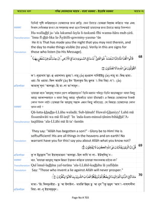 Avqv‡Zi aiY cweÎ †KviAv‡bi AvqvZ - evsjv ZiRgv - Bs‡iwR ZiRgv AvqvZ bs
ZiRgv
wZwbB m„wó Kwiqv‡Qb †Zvgv‡`i Rb¨ ivwÎ, †hb Dnv‡Z †Zvgiv wekÖvg Kwi‡Z cvi Ges
w`em †`wLevi Rb¨| †h m¤úÖ`vq K_v ï‡b wbðqB Zvnv‡`i Rb¨ Bnv‡Z Av‡Q wb`k©b|
Transliteration
Hu-walladh -‘ala lakumul-layla li- - - .
dh -lika la -qawminy-yasma-
Translation
He it is That has made you the night that you may rest therein, and
the day to make things visible (to you). Verily in this are signs for
those who listen (to His Message).
68
cÖwZeY©vqb
K v-jyËvLvh vjøv-û Iqvjv`vs Qyen v-bvn~ ( ) ûIqvj MvwbBBqy ( ) jvn~ gv-wdQ Qvgv-
Iqv-wZ Iqvgv-wdj Aviw` ( ) Bb ÔBs`vKzg wgs QyjZ v-wbg wenv-h v- ( )
AvZvK~ j~bv ÔAvjvjøv-wn gv-jv ZvÔjvg~b|
ZiRgv
Zvnviv e‡j mš—vb MÖnY Kwiqv‡Qb|' wZwb gnvb cweÎ! wZwb Afvegy³! hvnv wKQy
Av‡Q AvKvkgÊ‡j I hvnv wKQy Av‡Q c„w_ex‡Z Zvnv ZuvnviB| G wel‡q †Zvgv‡`i wbKU
†Kvb mb` bvB| †Zvgiv wK m¤^‡Ü Ggb wKQy ewj‡ZQ, †h wel‡q †Zvgv‡`i †Kvb
Ávb bvB ?
Transliteration
-lutta-khadha- ; Sub- ! Huwal-Ghaniyy!
! -kum-minsul- - dh ! -
- -
Translation
selfsufficient! His are all things in the heavens and on earth! No
69
cÖwZeY©vqb Kz j Bbœvjøvh xbv Bqvd&Zviƒbv ÔAvjvjøv-wnj Kvwh ev jv- BDd&wjn~ b|
ZiRgv
Transliteration -ladh - - -kadh
Translation
70
cÖwZeY©vqb
gvZv-ÔDs wd`&`ybBqv- Qz ¤§v BjvBbv- gviwRÔDûg Qz ¤§v byh xKz ûgyj ÔAvh v-evk&kv`x`v
wegv-Kv-b~ BqvK&dzi~b|
Page No # 703
 