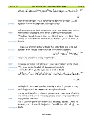 Avqv‡Zi aiY cweÎ †KviAv‡bi AvqvZ - evsjv ZiRgv - Bs‡iwR ZiRgv AvqvZ bs
146
cÖwZeY©vqb
Avjøvh xbv Av-ZvBbv-ûgyj& wKZv-ev BqvÔwid~bvn~ Kvgv BqvÔwid~bv Ave&bv~Avûg ( ) Iqv
Bbœv dvixK vg& wgb&ûg& jvBqvK&Zzg~bvj n v° v Iqvûg& BqvÔjvg~b|
ZiRgv
Avwg hvnv‡`i‡K wKZve w`qvwQ Zvnviv Zvnv‡K †mBiƒc Rv‡b †hBiƒc Zvnviv wb‡R‡`i
mš—vbMY‡K wP‡b Ges Zvnv‡`i GK`j Rvwbqv-ïwbqv mZ¨ †Mvcb Kwiqv _v‡K|
Transliteration
’Alladh
’ahum; wa ’inna wa hum ya‘-
Translation
The people of the Book know this as they know their own sons; but
some of them conceal the truth which they themselves know.
147
cÖwZeY©vqb Avj&nv°y wgi& ivweŸKv dvjv-ZvK~bvbœv wgbvj& gyg&Zvixb&|
ZiRgv mZ¨ †Zvgvi cÖwZcvj‡Ki wbKU nB‡Z †cÖwiZ| myZivs Zzwg mw›`nvb‡`i Aš—fz©³ nBI bv|
Transliteration
Translation The Truth is from your Lord; so be not at all in doubt.
148
cÖwZeY©vqb
Iqv wjKzwjøIu we RnvZzb& ûIqv gyIqvjøxnv- dvQ&ZvweK~ j LvBiv-wZ ( ) AvBbv gv-ZvK~b~
BqvÕwZ weKzgyjøv-û RvgxÔAvb ( ) Bbœvjøv-nv ÔAvjv-Kzwjø kvBwqs K v`xi|
ZiRgv
cÖ‡Z¨‡Ki GKwU w`K iwnqv‡Q, †hw`‡K †m gyL K‡i| AZGe †Zvgiv mrK‡g© cÖwZ‡hvwMZv
Ki| †Zvgiv †hLv‡bB _vK bv †Kb †Zvgv‡`i mKj‡K GKÎ Kwi‡eb| wbðqB
Transliteration
Wa li-kullinwwijhatun huwa fastabiqul-kh ‘Ayna
ya’-ti kulli sh ay’
Page No # 69
 
