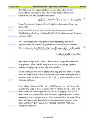 Avqv‡Zi aiY cweÎ †KviAv‡bi AvqvZ - evsjv ZiRgv - Bs‡iwR ZiRgv AvqvZ bs
Translation
But if We give him a taste of (Our) favours after adversity has
touched him, he is sure to say, "All evil has departed from me:"
Behold! he falls into exultation and pride.
11
cÖwZeY©vqb
Bjøvjøvh xbv mveviƒ Iqv ÔAvwgjymmv-wjn v-wZ ( ) Djv~BKv jvûg gvMwdivZzIu Iqv
AvRiæs Kvexi|
ZiRgv wKš—y hvnviv ˆah©kxj I mrKg©civqY Zvnv‡`iB Rb¨ Av‡Q ¶gv I gnvcyi¯‹vi|
Transliteration
’Illal-ladh wa lahum-magh firatunw-
Translation
Not so do those who show patience and constancy, and work
righteousness; for them is forgiveness (of sins) and a great reward.
12
cÖwZeY©vqb
dvjvÔAvjøvKv Zv-wiKzg& evÔ` v gv-BEn v˜ BjvBKv Iqv ` v~BK zg wenx mv`iæKv AvBu
BqvK~ j~ jvIjv˜ DswSjv ÔAvjvBwn KvsSyb AvI Rv~Av gvÔAvn~ gvjvKzb ( ) Bbœvgv˜
AvsZv bvh xiæIu ( ) Iqvjøv-û ÔAvjv-Kzwjø kvBBIu IqvKxj|
ZiRgv
Z‡e wK †Zvgvi cÖwZ hvnv AeZxY© nBqv‡Q Zvnvi wKQy Zywg eR©b Kwi‡e Ges Bnv‡Z
†Zvgvi gb msKzwPZ nB‡e GBRb¨ †h, Zvnviv e‡j, ÔZvnvi wbKU abfvÊvi †cÖwiZ nq bv
†Kb A_ev Zvnvi m‡½ wdwikZv Av‡m bv †Kb ?' Zywg †Zv †Kej mZK©Kvix Ges
me©wel‡qi Kg©weavqK|
Transliteration
Fala-‘allaka wa
Law ‘alayhi kanzun’aw
dh sh
Translation
Perchance you mayest (feel the inclination) to give up a part of what
is revealed to you, and your heart feels straitened lest they say, "Why
is not a treasure sent down to him, or why does not an angel come
arrangeth all affairs!
Page No # 724
 