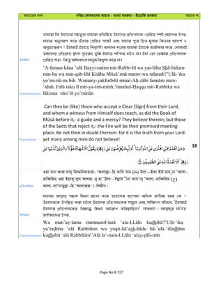 Avqv‡Zi aiY cweÎ †KviAv‡bi AvqvZ - evsjv ZiRgv - Bs‡iwR ZiRgv AvqvZ bs
ZiRgv
Zvnviv wK Dnv‡`i mgZyj¨ hvnviv cÖwZwôZ Dnv‡`i cÖwZcvjK-†cÖwiZ ¯úó cÖgv‡Yi Dci,
hvnvi AbymiY K‡i Zuvnvi †cÖwiZ mv¶x Ges hvnvi c~‡e© wQj g~mvi wKZve Av`k© I
AbyMÖn¯^iƒc ? DnvivB Bnv‡Z wek¦vmx| Ab¨vb¨ `‡ji hvnviv Bnv‡K A¯^xKvi K‡i, †`vhLB
Zvnv‡`i cÖwZkÖ“Z ¯’vb| myZivs Zywg Bnv‡Z mw›`» nBI bv| Bnv †Zv †Zvgvi cÖwZcvjK-
†cÖwiZ mZ¨, wKš—y AwaKvsk gvbyl wek¦vm K‡i bv|
Transliteration
’A-faman- -natim-mir-Rabbi- - Sh -hidum-
min-hu wa min-qab- -manw- ? -’ika
yu’mi- -na bih. Wamany- - -
‘iduh. -ya-tim-minh;’innahul- -Rabbika wa
Translation
Can they be (like) those who accept a Clear (Sign) from their Lord,
and whom a witness from Himself does teach, as did the Book of
of the Sects that reject it,- the Fire will be their promised meeting-
place. Be not then in doubt thereon: for it is the truth from your Lord:
yet many among men do not believe!
18
cÖwZeY©vqb
Iqv gvb AvR jvg~ wg¤§vwbdZviv-ÔAvjvjøv-wn Kvwh evb ( ) Djv~BKv BDÔiv` ~bv ÔAvjv-
ivweŸwng& Iqv BqvK~ jyj Avknv-`y nv˜Djv~Bjøvh xbv Kvh ve~ ÔAvjv-ivweŸwng ( )
Avjv-jvÔbvZyjøv-wn ÔAvjvR&R v-wjgxb|
ZiRgv
hvnviv m¤^‡Ü wg_¨v iPbv K‡i Zvnv‡`i A‡c¶v AwaK Rvwjg Avi †K ?
Dnv‡`i‡K Dcw¯’Z Kiv nB‡e Dnv‡`i cÖwZcvj‡Ki m¤§y‡L Ges mvw¶MY ewj‡e, ÔBnvivB
Bnv‡`i cÖwZcvj‡Ki wei“‡× wg_¨v Av‡ivc KwiqvwQj|' mveavb ! jvÔbZ
Rvwjg‡`i Dci,
Transliteration
Wa kadh
Rabbihim wa sh dh
kadh
Page No # 727
 