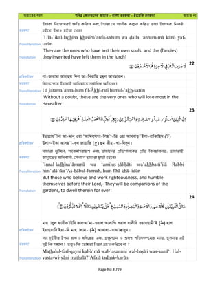 Avqv‡Zi aiY cweÎ †KviAv‡bi AvqvZ - evsjv ZiRgv - Bs‡iwR ZiRgv AvqvZ bs
ZiRgv
Dnviv wb‡R‡`iB ¶wZ Kwij Ges Dnviv †h AjxK Kíbv KwiZ Zvnv Dnv‡`i wbKU
nB‡Z DavI nBqv †Mj|
Transliteration
dh kh wa yaf-
Translation
They are the ones who have lost their own souls: and the (fancies)
they invented have left them in the lurch!
22
cÖwZeY©vqb jv-Rvivgv Avbœvûg wdj Av-wLivwZ ûgyj AvLQviƒb|
ZiRgv wbtm‡›`‡n DnvivB AvwLiv‡Z me©vwaK ¶wZMÖ¯—|
Transliteration -hum fil khi-rati humul-’akh-
Translation
Without a doubt, these are the very ones who will lose most in the
Hereafter!
23
cÖwZeY©vqb
Bbœvjøvh xbv Av-gvb~ Iqv ÔAvwgjymmv-wjn v-wZ Iqv AvLevZz˜Bjv-ivweŸwng ( )
Djv~BKv Avmn v-eyj RvbœvwZ ( ) ûg dxnv-Lv-wj`~b|
ZiRgv
hvnviv gy'wgb, mrKg©civqY Ges Zvnv‡`i cÖwZcvj‡Ki cÖwZ webqvebZ, ZvnvivB
Rvbœv‡Zi Awaevmx, †mLv‡b Zvnviv ¯’vqx nB‡e|
Transliteration
’Innal-ladh wa wa’akh Rabbi-
kh
Translation
But those who believe and work righteousness, and humble
themselves before their Lord,- They will be companions of the
gardens, to dwell therein for ever!
24
cÖwZeY©vqb
gvQ vjyj dvixK vBwb KvjAvÔgv-Iqvj Avmvw¤§ Iqvj evmxwi IqvQQvgxÔB ( ) nvj
BqvQZvwe Bqv-wb gvQ vjvb- ( ) Avdvjv-Zvh v°vi~b|
ZiRgv
`j `yBwUi Dcgv AÜ I ewa‡ii Ges P¶z®§vb I kÖeY kw³m¤ú‡bœi b¨vq, Zyjbvq GB
`yB wK mgvb ? ZeyI wK †Zvgiv wk¶v MÖnY Kwi‡e bv ?
Transliteration
Mathalul- -qayni kal - - - . Hal-
yasta-wi- th ? dhak-
Page No # 729
 