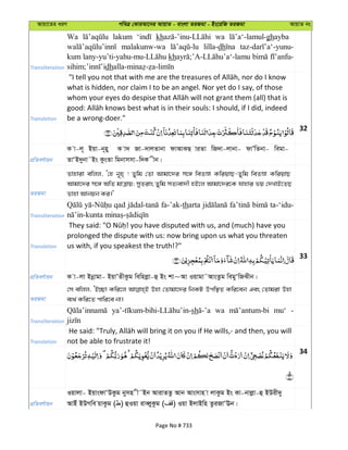 Avqv‡Zi aiY cweÎ †KviAv‡bi AvqvZ - evsjv ZiRgv - Bs‡iwR ZiRgv AvqvZ bs
Transliteration
Wa lakum kh wa ghayba
malakunw-wa lilla-dh
kum kh
dh
Translation
what is hidden, nor claim I to be an angel. Nor yet do I say, of those
be a wrong-doer."
32
cÖwZeY©vqb
K v-j~ Bqv-b~ny K v` Rv-`vjZvbv dvAvKQ viZv wR`v-jvbv- dvÕwZbv- wegv-
ZvÔB`ybv˜Bs KzsZv wgbvmmv-w`K xb|
ZiRgv
Zvnviv ewjj, Ô†n b~n& ! Zywg †Zv Avgv‡`i m‡½ weZÊv KwiqvQ-Zywg weZÊv KwiqvQ
Avgv‡`i m‡½ AwZ gvÎvq; myZivs Zywg mZ¨ev`x nB‡j Avgv‡`i‡K hvnvi fq †`LvB‡ZQ
Zvnv Avbqb Ki|'
Transliteration
qad fa-’ak-tharta ta-‘idu-
Translation
prolonged the dispute with us: now bring upon us what you threaten
us with, if you speakest the truth!?"
33
cÖwZeY©vqb K v-jv Bbœvgv- BqvÕZxKzg wewnjøv-û Bs kv~Av Iqvgv˜AvsZzg wegyÔwRSxb|
ZiRgv
†m ewjj, ÔB”Qv Kwi‡j Dnv †Zvgv‡`i wbKU Dcw¯’Z Kwi‡eb Ges †Zvgiv Dnv
e¨_© Kwi‡Z cvwi‡e bv|
Transliteration
sh wa mu‘ -
Translation not be able to frustrate it!
34
cÖwZeY©vqb
Iqvjv- BqvsdvÔDKzg bymn x˜Bb AvivZZz Avb Avsmvn v jvKzg Bs Kv-bvjøv-û BDix`y
AvBu BDMwe qvKzg ( ) ûIqv iveŸyKzg ( ) Iqv BjvBwn ZziRvÔEb|
Page No # 733
 