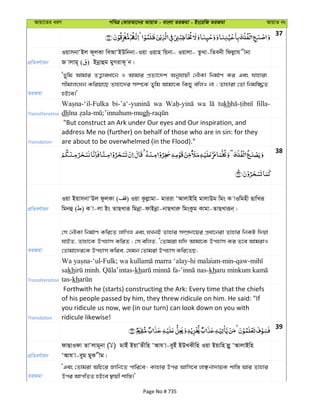 Avqv‡Zi aiY cweÎ †KviAv‡bi AvqvZ - evsjv ZiRgv - Bs‡iwR ZiRgv AvqvZ bs
37
cÖwZeY©vqb
IqvmbvÔBj d~jKv weAvÔBDwbbv-Iqv Iqvn wqbv- Iqvjv- ZzLv-wZebx wdjøvh xbv
R vjvg~ ( ) Bbœvûg gyMivK~ b|
ZiRgv
ÔZywg Avgvi ZË¡veav‡b I Avgvi cÖZ¨v‡`k Abyhvqx †bŠKv wbg©vY Ki Ges hvnviv
mxgvjsNb Kwiqv‡Q Zvnv‡`i m¤ú‡K© Zywg Avgv‡K wKQy ewjI bv ; Zvnviv †Zv wbgw¾Z
nB‡e|'
Transliteration
wa wa tukh filla-
dh gh
Translation
"But construct an Ark under Our eyes and Our inspiration, and
address Me no (further) on behalf of those who are in sin: for they
are about to be overwhelmed (in the Flood)."
38
cÖwZeY©vqb
Iqv BqvmbvÔDj dzjKv ( ) Iqv Kzjøvgv- gviiv ÔAvjvBwn gvjvDg wgs K vIwgnx QvwLiƒ
wgbû ( ) K v-jv Bs ZvQLviƒ wgbœv-dvBbœv-bvQLviæ wgsKzg Kvgv-ZvQLviƒb&|
ZiRgv
†m †bŠKv wbg©vY Kwi‡Z jvwMj Ges hLbB Zvnvi m¤úÖ`v‡qi cÖav‡biv Zvnvi wbKU w`qv
hvBZ, Zvnv‡K Dcnvm KwiZ ; †m ewjZ, Ô†Zvgiv hw` Avgv‡K Dcnvm Ki Z‡e AvgivI
†Zvgv‡`i‡K Dcnvm Kwie, †hgb †Zvgiv Dcnvm Kwi‡ZQ;
Transliteration
-‘ul-Fulk; -hi malaum-min-qaw-
sakh . -kh - -kh
tas-kh
Translation
Forthwith he (starts) constructing the Ark: Every time that the chiefs
of his people passed by him, they threw ridicule on him. He said: "If
you ridicule us now, we (in our turn) can look down on you with
ridicule likewise!
39
cÖwZeY©vqb
dvQvIdv ZvÔjvg~bv ( ) gvBu BqvÕZxwn ÔAvh v-eyBu BDLSxwn Iqv Bqvwn jøy ÔAvjvBwn
ÔAvh v-eyg gyK xg|
ZiRgv
ÔGes †Zvgiv AwP‡i Rvwb‡Z cvwi‡e- Kvnvi Dci Avwm‡e jvÃbv`vqK kvw¯— Avi Zvnvi
Dci AvcwZZ nB‡e ¯’vqx kvw¯—|'
Page No # 735
 