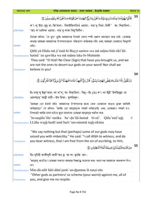 Avqv‡Zi aiY cweÎ †KviAv‡bi AvqvZ - evsjv ZiRgv - Bs‡iwR ZiRgv AvqvZ bs
53
cÖwZeY©vqb
K v-j~ Bqv-n~`y gv-wRÕZvbv- weevBwqbvwZIu Iqvgv- bvn by weZv-wiKx˜ Av-wjnvwZbv-
ÔAvs K vIwjKv Iqvgv- bvn by jvKv wegyÕwgbxb|
ZiRgv
Dnviv ewjj, Ô†n n~`! Zywg Avgv‡`i wbKU †Kvb ¯úó cÖgvY Avbqb Ki bvB, †Zvgvi
K_vq Avgiv Avgv‡`i Dcvm¨‡`i‡K cwiZ¨vM Kwievi bwn Ges Avgiv †Zvgv‡Z wek¦vmx
bwn|
Transliteration
- -Bayyi-natinw- - -
-Mu
Translation
are not the ones to desert our gods on your word! Nor shall we
believe in you!
54
cÖwZeY©vqb
Bs bvK~ jy BjøvÔZviv-Kv evÔ` y Av-wjnvwZbv- weQ~~Bs ( ) K v-jv Bbœx˜Dkwn`yjøv-nv
Iqvknv`~˜Avbœx evix~Dg wg¤§v- ZzkwiK~b|
ZiRgv
ÔAvgiv †Zv BnvB ewj, Avgv‡`i Dcvm¨‡`i g‡a¨ †Kn †Zvgv‡K Aïf Øviv Avweó
Kwiqv‡Q|' †m ewjj, ÔAvwg †Zv mv¶x Kwi‡ZwQ Ges †ZvgivI mv¶x nI,
Transliteration
sh -h
sh sh
Translation
"We say nothing but that (perhaps) some of our gods may have
you bear witness, that I am free from the sin of ascribing, to Him,
55
cÖwZeY©vqb wgs `~wbnx dvKx`~bx RvgxÔAvs Qz ¤§v jv-ZzswR iƒb|
ZiRgv
e¨ZxZ| †Zvgiv mK‡j Avgvi wei“‡× lohš¿ Ki; AZtci Avgv‡K AeKvk w`I
bv|
Transliteration th
Translation
"Other gods as partners! so scheme (your worst) against me, all of
you, and give me no respite.
Page No # 742
 