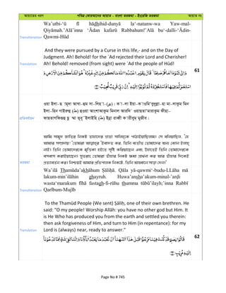 Avqv‡Zi aiY cweÎ †KviAv‡bi AvqvZ - evsjv ZiRgv - Bs‡iwR ZiRgv AvqvZ bs
Transliteration
dh la‘-natanw-wa Yaw-mal-
Translation
And they were pursued by a Curse in this life,- and on the Day of
Judgment. Ah! Behold! for the ´Ad rejected their Lord and Cherisher!
61
cÖwZeY©vqb
Iqv Bjv-Q vg~`v AvLv-ûg mv-wjn v-( )| K v-jv Bqv-K vIwgÔey`yjøv-nv gv-jvKzg wgb
Bjv-wnb MvBiæû ( ) ûIqv AvskvAvKzg wgbvj Aviw` IqvQZvÔgvivKzg dxnv-
dvQZvMwdiƒû Qz ¤§v Z~e~˜BjvBwn ( ) Bbœv iveŸx K vixeyg& gyRxe|
ZiRgv
Avwg mvg~` RvwZi wbKU Zvnv‡`i åvZv mvwjn&‡K cvVvBqvwQjvg| †m ewjqvwQj, Ô†n
Avgvi m¤úÖ`vq! Ô†Zvgiv ÔBev`Z Ki, wZwb e¨ZxZ †Zvgv‡`i Ab¨ †Kvb Bjvn&
bvB| wZwb †Zvgv‡`i‡K g„wËKv nB‡Z m„wó Kwiqv‡Qb Ges Dnv‡ZB wZwb †Zvgv‡`i‡K
emevm KivBqv‡Qb| myZivs †Zvgiv Zuvnvi wbKU ¶gv cÖv_©bv Ki Avi Zuvnvi w`‡KB
cÖZ¨veZ©b Ki| wbðqB Avgvi cÖwZcvjK wbK‡U, wZwb AvnŸv‡b mvov †`b|'
Transliteration
Th kh
ghayruh. Huwa’ansh
wasta‘marakum fastagh thumma
Translation
is He Who has produced you from the earth and settled you therein:
then ask forgiveness of Him, and turn to Him (in repentance): for my
Lord is (always) near, ready to answer."
62
Page No # 745
 