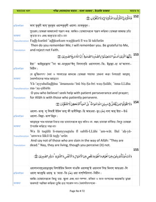 Avqv‡Zi aiY cweÎ †KviAv‡bi AvqvZ - evsjv ZiRgv - Bs‡iwR ZiRgv AvqvZ bs
152
cÖwZeY©vqb dvh Kzi~bx Avh& Kzi&Kzg IqvkKzi~jx Iqvjv-ZvK&dzi~b|
ZiRgv
myZivs †Zvgiv Avgv‡KB ¯§iY Ki, AvwgI †Zvgv‡`i‡K ¯§iY Kwie| †Zvgiv Avgvi cÖwZ
K…ZÁ nI Ges AK…ZÁ nBI bv|
Transliteration Fadh dhkurkum wash
Translation
Then do you remember Me; I will remember you. Be grateful to Me,
and reject not Faith.
153
cÖwZeY©vqb
Bqv˜ AvBqynvjøvh xbv Av-gvbyQ&ZvÔCb~ wemmve&wi Iqvmmvjv-wZ; Bbœvjøv-nv gvÔAvmmv-
weixb|
ZiRgv
†n gy'wgbMY! ˆah© I mvjv‡Zi gva¨‡g †Zvgiv mvnvh¨ cÖv_©bv Ki| wbðqB
ˆah©kxj‡`i mv‡_ Av‡Qb|
Transliteration
dh
Translation
O you who believe! seek help with patient perseverance and prayer;
154
cÖwZeY©vqb
Iqvjv-ZvK~ j~ wjgvBu BDK Zvjy dx Qvexwjjøv-wn Avg&Iqv-Zzs ( ) evj& Avn& Bqv~DIu
Iqvjv-wKjøv-ZvkÔDi~b|
ZiRgv
c‡_ hvnviv wbnZ nq Zvnv‡`i‡K g„Z ewjI bv, eis Zvnviv RxweZ; wKš—z †Zvgiv
Dcjwä Kwi‡Z cvi bv|
Transliteration
Wa li-manyyuqtalu Bal
sh
Translation dead." Nay, they are living, though you perceive (it) not.
155
cÖwZeY©vqb
Iqvjvbve&jyIqvbœvKzg& wekvBwqg wgbvj LvIwd IqvjR~ÔB IqvbvK wmg& wgbvj& Avg&Iqv-wj
Iqvj& AvsdzwQ IqvQ& Q vgviv-wZ ( ) Iqv evk&wkwimmv-weixb|
ZiRgv
Avwg †Zvgv‡`i‡K wKQy fq, ¶zav Ges ab-m¤ú`, Rxeb I dj-dm‡ji ¶q¶wZ Øviv
Aek¨B cix¶v Kwie| Zzwg ïf msev` `vI ˆah©kxjMY‡K-
Page No # 72
 