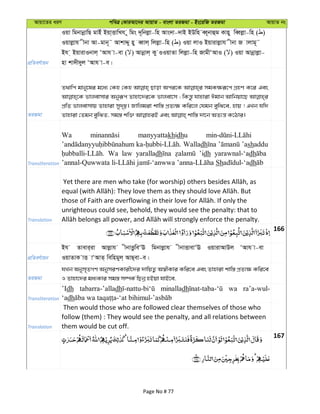 Avqv‡Zi aiY cweÎ †KviAv‡bi AvqvZ - evsjv ZiRgv - Bs‡iwR ZiRgv AvqvZ bs
cÖwZeY©vqb
Iqv wgbvbœvwQ gvBu Bqv&ËvwLh y wgs `~wbjøv-wn Avs`v-`vB BDwn eŸ~bvûg Kvny weŸjøv-wn ( )
Iqvjøvh xbv Av-gvb~˜ AvkvÏy ny eŸvj& wjjøv-wn ( ) Iqv jvI Bqvivjøvh xbv R vjvg~˜
Bh & BqvivIbvj& ÔAvh v-ev ( ) Avbœvj& Ky IIqvZv wjjøv-wn RvgxÔAvI ( ) Iqv Avbœvjøv-
nv kv`x`yj ÔAvh v-e|
ZiRgv
Z_vwc gvby‡li g‡a¨ †Kn †Kn Qvov Aci‡K mgK¶iƒ‡c MÖnY K‡i Ges
fvjevmvi Abyiƒc Zvnv‡`i‡K fvjev‡m ; wKš—z hvnviv Cgvb Avwbqv‡Q
cÖwZ fvjevmvq Zvnviv my`„p| Rvwjgiv kvw¯— cÖZ¨¶ Kwi‡j †hgb eywS‡e, nvq ! GLb hw`
Transliteration
Wa manyyattakhidhu
Walladh ’ashaddu
Wa law yaralladh ’idh yarawnal-‘adh
Sh dh
Translation
unrighteous could see, behold, they would see the penalty: that to
166
cÖwZeY©vqb
Bh Zvevi&iv Avjøvh xbvËzzweÔE wgbvjøvh xbvËvevÔE IqvivAvDj ÔAvh v-ev
IqvZvK vË vÔAvZ& wewngyj& AvQ&ev-e|
ZiRgv
hLb Abym„ZMY AbymiYKvix‡`i `vwqZ¡ A¯^xKvi Kwi‡e Ges Zvnviv kvw¯— cÖZ¨¶ Kwi‡e
I Zvnv‡`i ga¨Kvi mg¯— m¤úK© wQbœ nBqv hvB‡e,
Transliteration
’Idh tabarra-’alladh minalladh wa ra’a-wul-
‘adh
Translation
Then would those who are followed clear themselves of those who
follow (them) : They would see the penalty, and all relations between
them would be cut off.
167
Page No # 77
 