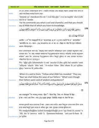 Avqv‡Zi aiY cweÎ †KviAv‡bi AvqvZ - evsjv ZiRgv - Bs‡iwR ZiRgv AvqvZ bs
ZiRgv
†m †Zv †Kej †Zvgv‡`i‡K g›` I Kv‡Ri Ges m¤^‡Ü †Zvgiv hvnv Rvb bv
Ggb me welq ejvi wb‡`©k †`q|
Transliteration
sh
Translation
For he commands you what is evil and shameful, and that you should
170
cÖwZeY©vqb
IqvBh v-K xjv jvûgyËvweÔE gv˜AvsSvjvjøv-û K v-jy evj& bvËvweÔE gv˜ Avj&dvBbv˜
ÔAvjvBwn Av-ev~Avbv- ( ) AvIqvjvI Kv-bv Av-ev~Dûg jv-BqvÔwK j~bv kvBAvIu
Iqvjv-Bqvn&Zv`~b|
ZiRgv
hLb Zvnv‡`i‡K ejv nq, hvnv AeZxY© Kwiqv‡Qb Zvnv †Zvgiv AbymiY Ki',
Zvnviv e‡j, Ôbv, eis Avgiv Avgv‡`i wcZ…cyi“l‡`i‡K hvnv‡Z cvBqvwQ Zvnvi AbymiY
Kwie|' Ggb wK, Zvnv‡`i wcZ…cyi“lMY hw`I wKQyB eywSZ bv Ges Zvnviv mrc‡_I
cwiPvwjZ wQj bv-Zrm‡Ë¡I|
Transliteration
Wa ’idh bal
‘alayhi ’A-walaw
sh
Translation
"Nay! we shall follow the ways of our fathers." What! even though
their fathers were void of wisdom and guidance?
171
cÖwZeY©vqb
Iqv gvQvjyjøvh xbv Kvdvi~ KvgvQ vwjøh x Bqvb&ÔBKy wegv-jv-BqvQgvÔE Bjøv-
`yÔAv~AvIu Iqv wb`v~Avs ( ) my¤§yg& eyKgyb ÔDgBDs dvûg jv-BqvÔwK j~b|
ZiRgv
hvnviv Kzdix K‡i Zvnv‡`i Dcgv : †hgb †Kvb e¨w³ Ggb wKQy‡K Wv‡K hvnv nuvK-WvK
Qvov Avi wKQyB kªeY K‡i bv-ewai, g~K, AÜ, myZivs Zvnviv eywS‡e bv|
Transliteration
Wa mathalulladh kamathalilladh ya-n-‘iqu yasma-‘u
‘um-yun-fa-hum
Page No # 79
 