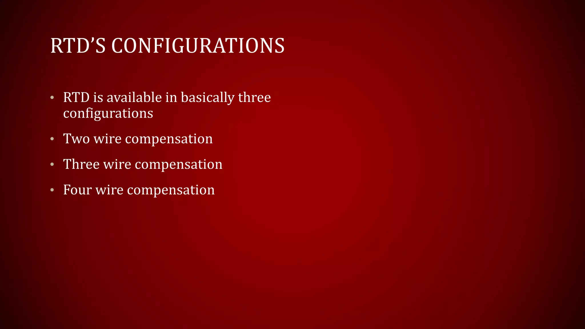 RTD’S CONFIGURATIONS
• RTD is available in basically three
configurations
• Two wire compensation
• Three wire compensation
• Four wire compensation
 
