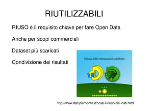 RIUTILIZZABILI
RIUSO è il requisito chiave per fare Open Data

Anche per scopi commerciali

Dataset più scaricati

Condivisione dei risultati




                    http://www.dati.piemonte.it/cose-il-riuso-dei-dati.html
 