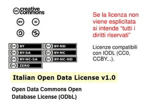 Se la licenza non
viene esplicitata
si intende “tutti i
diritti riservati”
Licenze compatibili
con IODL (CC0,
CCBY...).
 