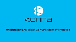 UNDERSTANDING
ASSET RISK
VIA
VULNERABILITY
PRIORITIZATIONUnderstanding Asset Risk Via Vulnerability Prioritization
 