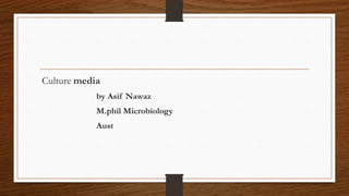 Culture media
by Asif Nawaz
M.phil Microbiology
Aust
 