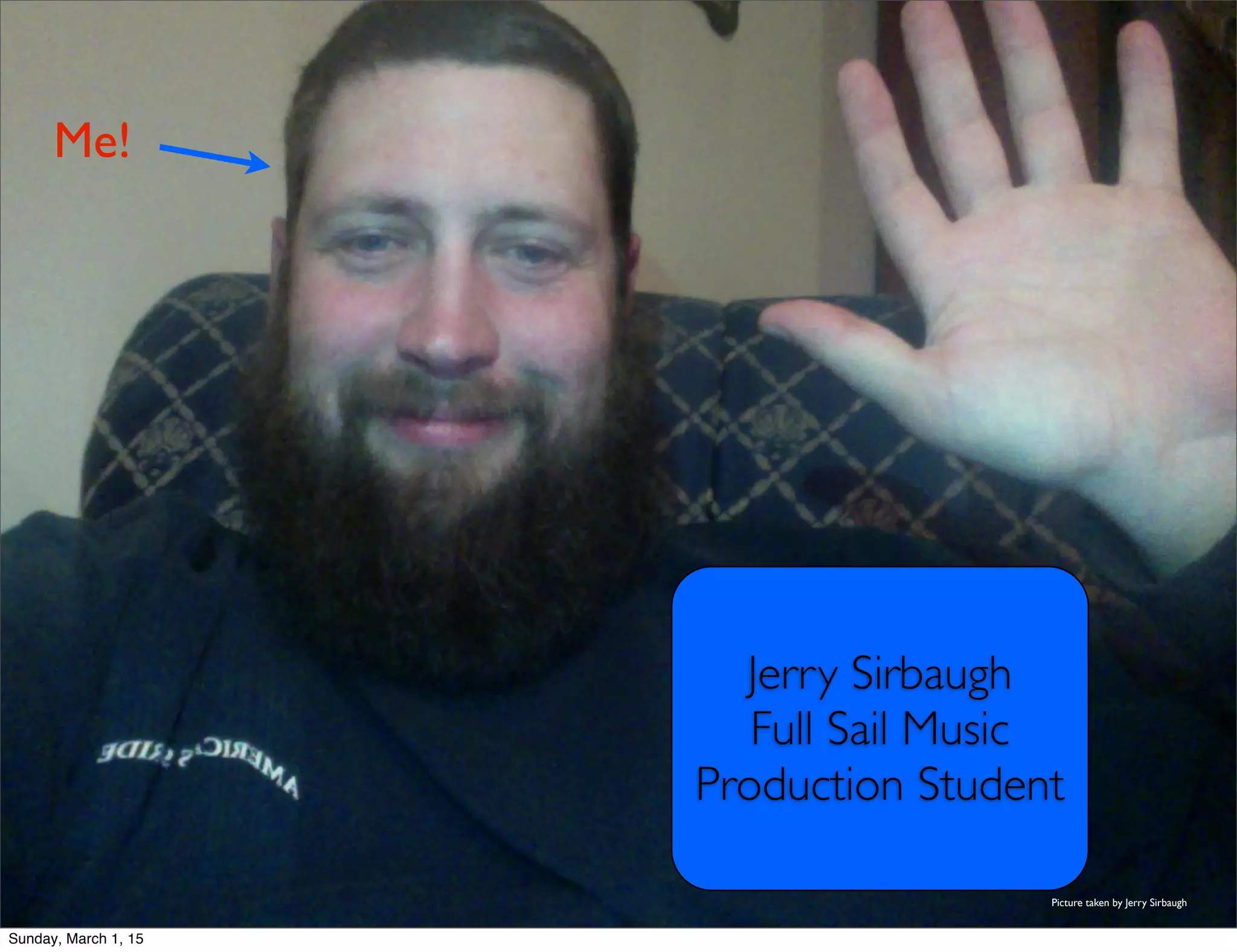 Me!
Jerry Sirbaugh
Full Sail Music
Production Student
Picture taken by Jerry Sirbaugh
Sunday, March 1, 15
 