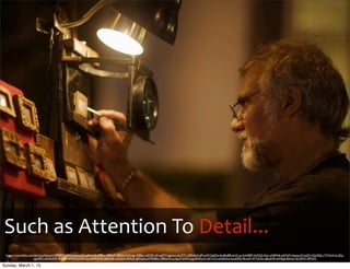 Such	
  as	
  Attention	
  To	
  Detail...
https://www.ﬂickr.com/photos/liberato/2999972480/in/photolist-pRHvV6-4f9Roz-fBPmi7-48GhuV-fzzogz-4d8stc-wD3J2-eKmgWY-egitwo-etLZYU-58DdyG-6PvcoM-5z6Dis-6m8wB8-eLhCua-4nH5BP-fufXQ2-Asic-ph83N6-eeMxM-4ayjeq-bCzqZH-QxQQj-cYTHLA-eLtZLJ-
agH4PC-6WKxHP-75CJyS-MMiHS-6WKxCe-6WPwVG-58yVGK-onQsxf-i4FALK-gRHxbq-dWDBDo-58DeXS-ocSpcH-6WKxzg-6WKxv2-eKTvCe-etGDXw-4uuDPQ-9kvtxF-4YT4UG-o8weHR-etM5g5-82iUui-4zYATH-49F2VS
Sunday, March 1, 15
 
