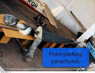 From	
  packing	
  
parachutes.
https://www.ﬂickr.com/photos/usarmyafrica/5637245211/in/photolist-e3i5ca-77XQjX-9AciZY-9Acj2W-igJyyo-7wSiPi-9AciSL-9A9mAX-9AciYG-9A9mJ2-g8YjZH-5DBnsD-p5wQ1i-8BwkT6-5gUUni-a64oNp-a67fw3-igJD2i-6HgnJe-igJAJo-9U5HzJ-9gfXkY-hHHmb1-p6fpZb-
ponimj-6s1X1J-8rmYr8-9BX3Ps-a89UfW-a89T2U-a89Tbb-a871sv-9BU86V-6w1Bnb-9453Wu-k3qCyz-cJTLcs-a87NnN-k3qC5t-bGHhXx-a89U8N-k3qCDp-k3rfXz-k3t69J-a89U3o-9h1QR4-93EfGz-k3t6Aq-k3qD6B-k3rgRP
Sunday, March 1, 15
 