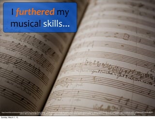 I	
  furthered	
  my	
  
musical	
  skills...
https://www.ﬂickr.com/photos/lizadaly/4373330774/in/photolist-7EssSJ-5SQyeD-7n7U46-eQ5jxN-amPu48-b8Cd3k-epMVL-AxtZJ-oGAcuP-a1LACk-5EuCyN-eQ5rW1-4absnp-xDEZZ-9PbSNB-ad5Ub7-9PakSt-fXt45Y-ad5Ucm-5QDcjH-nsj7FS-qsM2w8-hCaGFc-bvV3P-a8bhAP-
a5BX6C-8BHcQ3-8BE6S6-8BHcJQ-a8de7t-a8g6EU-6yrQg1-6ynEQn-bkHDPC-a5BX93-a8eaHQ-a8eaGy-a8bhFZ-a8bhCV-a8bhBK-a8eaCh-a8eaAQ-a8eazL-a8eayQ-9eAFSq-a8B8zS-s6pYY-kyToHp-kyVtvf-kyTeqg
Sunday, March 1, 15
 