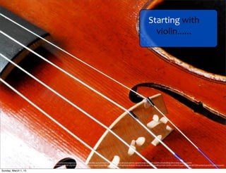 https://www.ﬂickr.com/photos/stevensnodgrass/3874128759/in/photolist-­‐4c2v3H-­‐64qPLb-­‐2ps9Ry-­‐LjM54-­‐qVUe4X-­‐a4SYoL-­‐2ps9Rd-­‐mqKJa-­‐e3qD1-­‐GG1tW-­‐xHUzN-­‐8hQLXB-­‐6cHkia-­‐4xd39x-­‐nz2VX-­‐
uTde9-­‐6UpWRW-­‐6UkVvr-­‐7gdcG-­‐4xhegj-­‐5dGmPx-­‐47Nv96-­‐2dQYQ-­‐4zxiQs-­‐6UpYDh-­‐3GpTB-­‐hbvjP-­‐94xYMY-­‐6ZrzhJ-­‐4xueT9-­‐64UB8J-­‐a4Q94H-­‐himacR-­‐4SHy49-­‐8dkd3F-­‐hbvjK-­‐2wvsk-­‐4xcr6e-­‐6JkoMi-­‐ezW3h-­‐cXnWF1-­‐ccAix-­‐8T5vpm-­‐77gcNK-­‐6bTSDX-­‐4xhe2S-­‐9vioV8-­‐kQj8m1-­‐43wAc-­‐
hTFhnd
Starting	
  with	
  
violin......
Sunday, March 1, 15
 