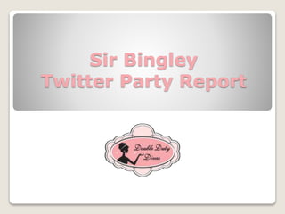 Sir Bingley
Twitter Party Report
 