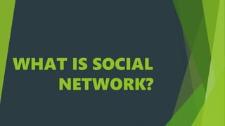 WHAT IS SOCIAL
NETWORK?
 