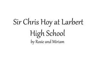 Sir Chris Hoy at Larbert
High School
by Rosie and Miriam
 