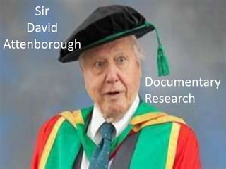 Sir
    David
Attenborough

               Documentary
               Research
 
