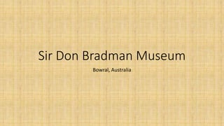 Sir Don Bradman Museum
Bowral, Australia
 