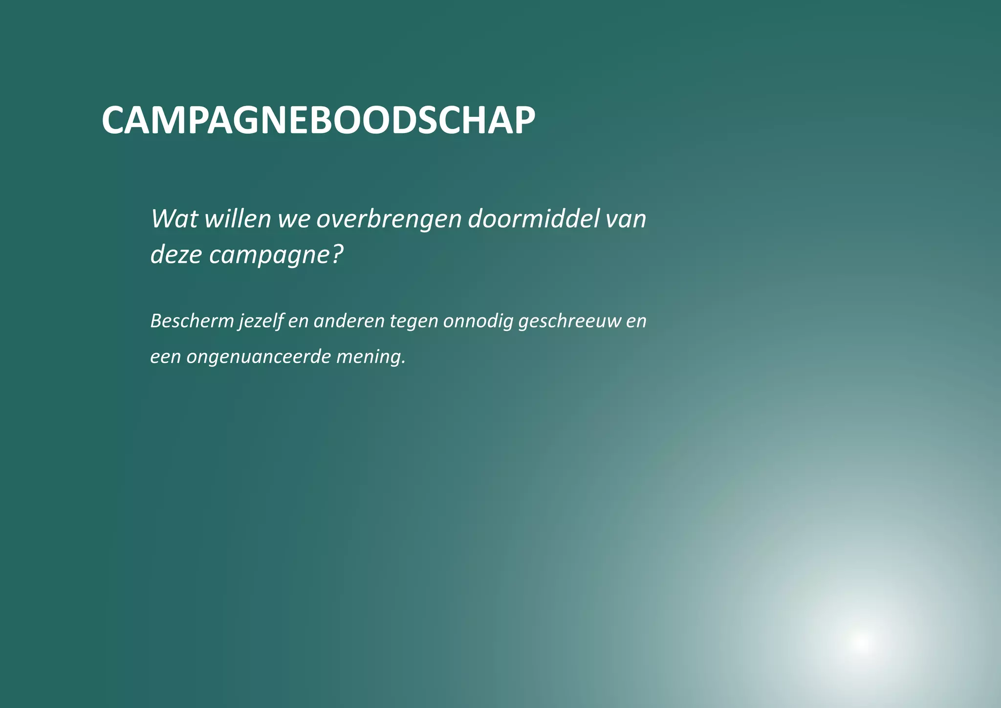 CAMPAGNEBOODSCHAP

 Wat willen we overbrengen doormiddel van
 deze campagne?

 Bescherm jezelf en anderen tegen onnodig geschreeuw en
 een ongenuanceerde mening.
 