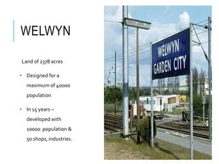 WELWYN
Land of 2378 acres
• Designed for a
maximum of 40000
population
• In 15 years –
developed with
10000 population &
50 shops, industries.
 