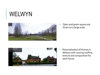WELWYN
• Personalization of Homes in
Welwyn with varying roofline,
texture and composition for
each house.
• Open and green spaces are
Given on a large scale.
 