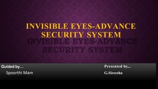 INVISIBLE EYES-ADVANCE
SECURITY SYSTEM
Guided by… Presented by...
G.SireeshaSpoorthi Mam
 
