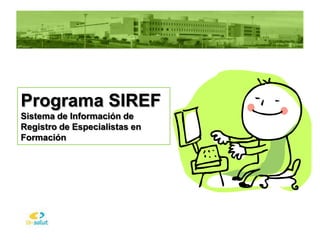 Programa SIREF
Sistema de Información de
Registro de Especialistas en
Formación
 