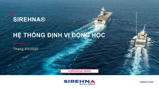 COMMERCIAL & CONFIDENTIAL
POWER AT SEA
CONFIDENTIAL GROUP
SIREHNA®
HỆ THỐNG ĐỊNH VỊ ĐỘNG HỌC
Tháng 03/2020
©
Naval
Group
06/2017-
All
rights
reserved
-
Todos
los
derechos
reservados
-
Tous
droits
réservés
|
Crédits
photos
 