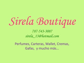 Sirela Boutique
            787-543-3087
       sirela_13@hotmail.com
 Perfumes, Carteras, Wallet, Cremas,
       Gafas, y mucho más…
 