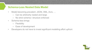 Schema-Less Nested Data Model
•

•

•

Model becoming prevalent: JSON, XML, Avro, …
– Can be arbitrarily nested and large
– No strict schema / structure enforced
Schema-less brings
– Flexibility
– Ease of development
Developers do not have to invest significant modelling effort upfront

 